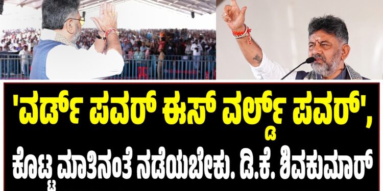 ‘ವರ್ಡ್ ಪವರ್ ಈಸ್ ವರ್ಲ್ಡ್ ಪವರ್’, ಕೊಟ್ಟ ಮಾತಿನಂತೆ ನಡೆಯಬೇಕು. ಡಿ.ಕೆ. ಶಿವಕುಮಾರ್