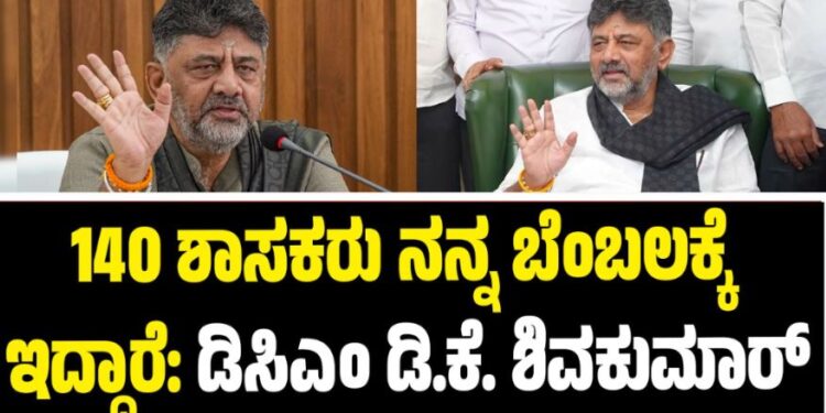 140 ಶಾಸಕರು ನನ್ನ ಬೆಂಬಲಕ್ಕೆ ಇದ್ದಾರೆ: ಡಿಸಿಎಂ ಡಿ.ಕೆ. ಶಿವಕುಮಾರ್