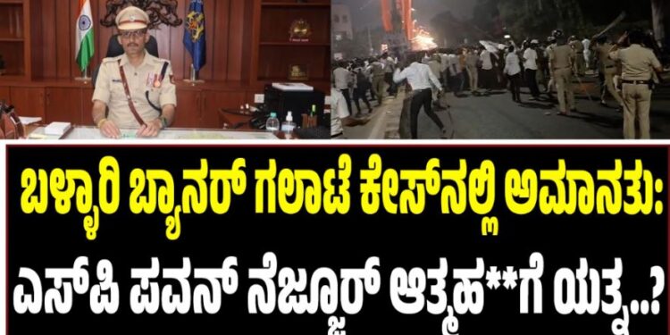Breaking: ಬಳ್ಳಾರಿ ಬ್ಯಾನರ್ ಗಲಾಟೆ ಕೇಸ್‌ನಲ್ಲಿ ಅಮಾನತು: ಎಸ್‌ಪಿ ಪವನ್ ನೆಜ್ಜೂರ್ ಆತ್ಮಹ**ಗೆ ಯತ್ನ..?