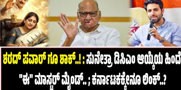 ಶರದ್ ಪವಾರ್ಗೂ ಶಾಕ್..!: ಸುನೇತ್ರಾ ಡಿಸಿಎಂ ಆಯ್ಕೆಯ ಹಿಂದೆ “ಈ” ಮಾಸ್ಟರ್ ಮೈಂಡ್..!