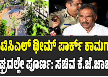 ಕೆಪಿಟಿಸಿಎಲ್ ಥೀಮ್ ಪಾರ್ಕ್ ಕಾಮಗಾರಿ ಶೀಘ್ರದಲ್ಲೇ ಪೂರ್ಣ: ಸಚಿವ ಕೆ.ಜೆ.ಜಾರ್ಜ್