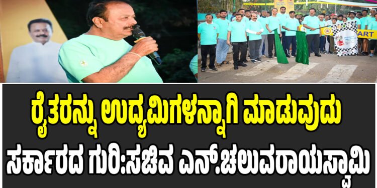 ರೈತರನ್ನು ಉದ್ಯಮಿಗಳನ್ನಾಗಿ ಮಾಡುವುದು ಸರ್ಕಾರದ ಗುರಿ:ಸಚಿವ ಎನ್.ಚಲುವರಾಯಸ್ವಾಮಿ