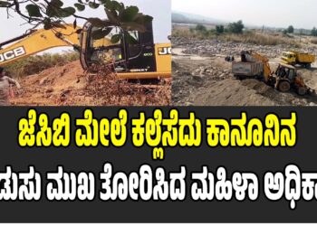 ಅಕ್ರಮ ಗಣಿಗಾರಿಕೆಗೆ ಜೆಸಿಬಿ ಮೇಲೆ ಕಲ್ಲೆಸೆದು ಕಾನೂನಿನ ಗಡುಸು ಮುಖ ತೋರಿಸಿದ ಮಹಿಳಾ ಅಧಿಕಾರಿ