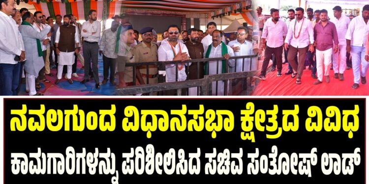 ನವಲಗುಂದ ವಿಧಾನಸಭಾ ಕ್ಷೇತ್ರದ ವಿವಿಧ ಕಾಮಗಾರಿಗಳನ್ನು ಪರಿಶೀಲಿಸಿದ ಸಚಿವ ಸಂತೋಷ್‌ ಲಾಡ್