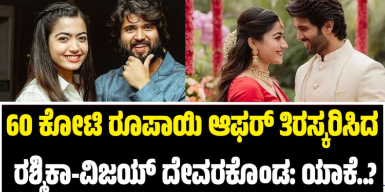 60 ಕೋಟಿ ರೂಪಾಯಿ ಆಫರ್ ತಿರಸ್ಕರಿಸಿದ ರಶ್ಮಿಕಾ-ವಿಜಯ್ ದೇವರಕೊಂಡ: ಯಾಕೆ..?