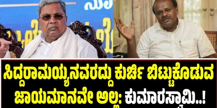 ಸಿದ್ದರಾಮಯ್ಯನವರದ್ದು ಕುರ್ಚಿ ಬಿಟ್ಟುಕೊಡುವ ಜಾಯಮಾನವೇ ಅಲ್ಲ: ಕುಮಾರಸ್ವಾಮಿ