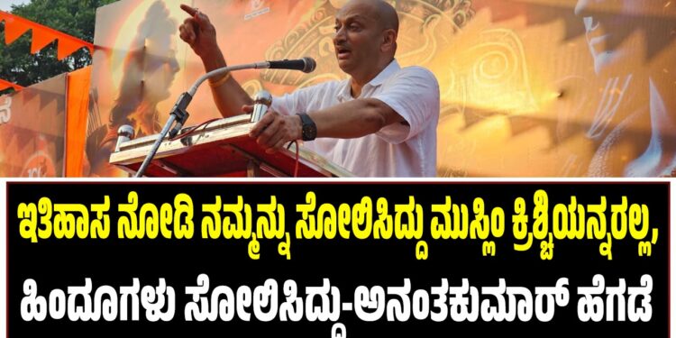 ಇತಿಹಾಸ ನೋಡಿ ನಮ್ಮನ್ನು ಸೋಲಿಸಿದ್ದು ಮುಸ್ಲಿಂ ಕ್ರಿಶ್ಚಿಯನ್ನರಲ್ಲ,  ಹಿಂದೂಗಳು ಸೋಲಿಸಿದ್ದು-ಅನಂತಕುಮಾರ್ ಹೆಗಡೆ  
