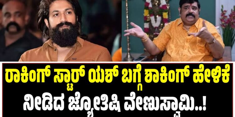 ರಾಕಿಂಗ್ ಸ್ಟಾರ್ ಯಶ್ ಬಗ್ಗೆ ಶಾಕಿಂಗ್ ಹೇಳಿಕೆ ನೀಡಿದ ಜ್ಯೋತಿಷಿ ವೇಣುಸ್ವಾಮಿ
