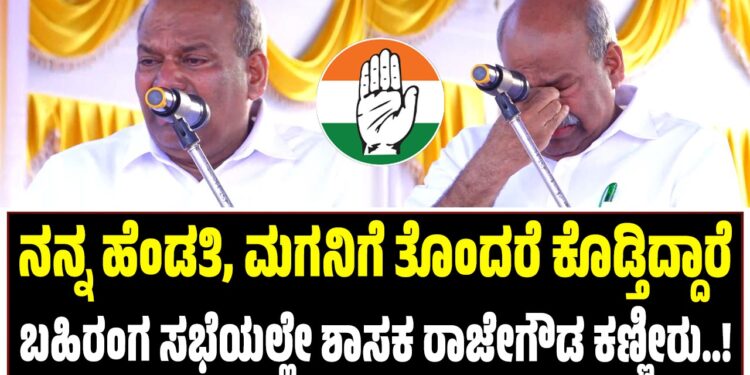 ನನ್ನ ಹೆಂಡತಿ, ಮಗನಿಗೆ ತೊಂದರೆ ಕೊಡ್ತಿದ್ದಾರೆ : ಬಹಿರಂಗ ಸಭೆಯಲ್ಲೇ ಶಾಸಕ ರಾಜೇಗೌಡ ಕಣ್ಣೀರು..!