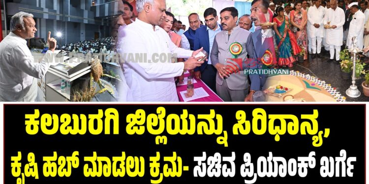 ಕಲಬುರಗಿ ಜಿಲ್ಲೆಯನ್ನು ಸಿರಿಧಾನ್ಯ ಹಾಗೂ ಕೃಷಿ ಹಬ್ ಮಾಡಲು ಕ್ರಮ- ಸಚಿವ ಪ್ರಿಯಾಂಕ್ ಖರ್ಗೆ.