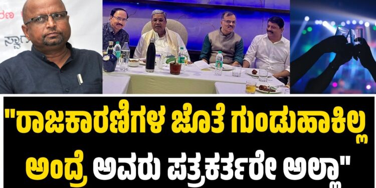 “ರಾಜಕಾರಣಿಗಳ ಜೊತೆ ಗುಂಡುಹಾಕಿಲ್ಲ ಅಂದ್ರೆ ಅವರು ಪತ್ರಕರ್ತರೇ ಅಲ್ಲಾ”