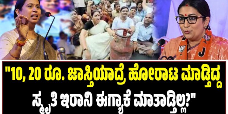“10, 20 ರೂ. ಜಾಸ್ತಿಯಾದ್ರೆ ಹೋರಾಟ ಮಾಡ್ತಿದ್ದ ಸ್ಮೃತಿ ಇರಾನಿ ಈಗ್ಯಾಕೆ ಮಾತಾಡ್ತಿಲ್ಲ..?”