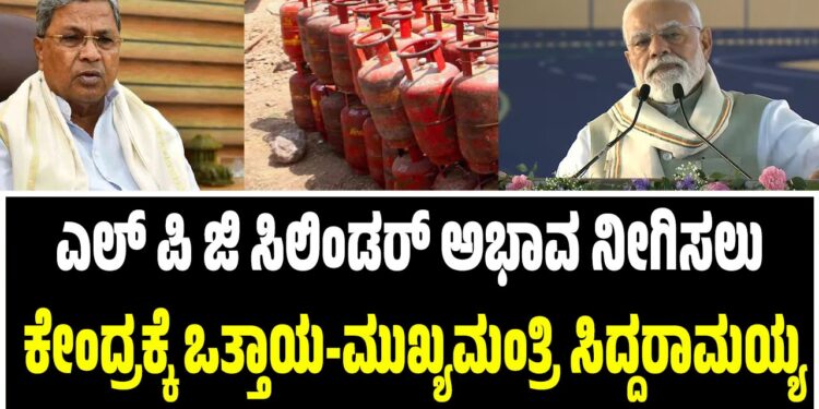 ಎಲ್ ಪಿ ಜಿ ಸಿಲಿಂಡರ್ ಅಭಾವ ನೀಗಿಸಲು ಕೇಂದ್ರಕ್ಕೆ ಒತ್ತಾಯ-ಮುಖ್ಯಮಂತ್ರಿ ಸಿದ್ದರಾಮಯ್ಯ