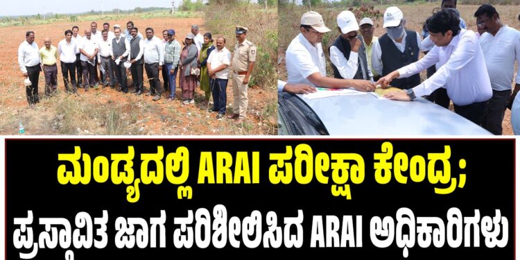 ಮಂಡ್ಯದಲ್ಲಿ ARAI ಪರೀಕ್ಷಾ ಕೇಂದ್ರ; ಪ್ರಸ್ತಾವಿತ ಜಾಗ ಪರಿಶೀಲಿಸಿದ ARAI ಅಧಿಕಾರಿಗಳು