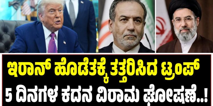 ಇರಾನ್ ಹೊಡೆತಕ್ಕೆ ತತ್ತರಿಸಿದ ಟ್ರಂಪ್ : 5 ದಿನಗಳ ಕದನ ವಿರಾಮ ಘೋಷಣೆ..