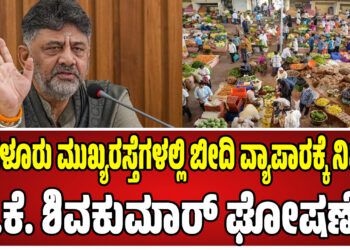 ಬೆಂಗಳೂರು ಮುಖ್ಯರಸ್ತೆಗಳಲ್ಲಿ ಬೀದಿ ವ್ಯಾಪಾರಕ್ಕೆ ನಿಷೇಧ: ಡಿ.ಕೆ. ಶಿವಕುಮಾರ್ ಘೋಷಣೆ