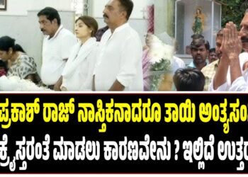 ನಟ ಪ್ರಕಾಶ್ ರಾಜ್ ನಾಸ್ತಿಕನಾದರೂ ತಾಯಿ ಅಂತ್ಯಸಂಸ್ಕಾರ ಕ್ರೈಸ್ತರಂತೆ ಮಾಡಲು ಕಾರಣವೇನು ? ಇಲ್ಲಿದೆ ಉತ್ತರ