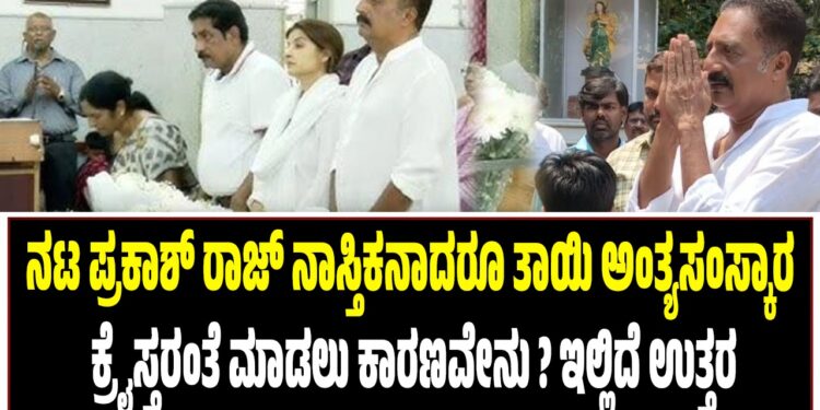 ನಟ ಪ್ರಕಾಶ್ ರಾಜ್ ನಾಸ್ತಿಕನಾದರೂ ತಾಯಿ ಅಂತ್ಯಸಂಸ್ಕಾರ ಕ್ರೈಸ್ತರಂತೆ ಮಾಡಲು ಕಾರಣವೇನು ? ಇಲ್ಲಿದೆ ಉತ್ತರ