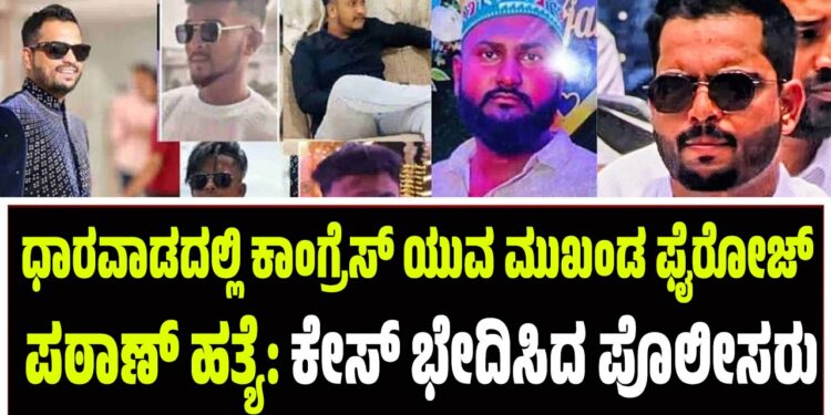 ಧಾರವಾಡದಲ್ಲಿ ಕಾಂಗ್ರೆಸ್ ಯುವ ಮುಖಂಡ ಫೈರೋಜ್ ಪಠಾಣ್ ಹತ್ಯೆ: ಕೇಸ್‌ ಭೇದಿಸಿದ ಪೊಲೀಸರು