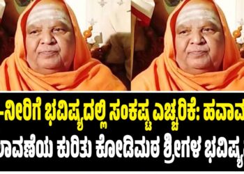 ಅನ್ನ-ನೀರಿಗೆ ಭವಿಷ್ಯದಲ್ಲಿ ಸಂಕಷ್ಟ ಎಚ್ಚರಿಕೆ: ಹವಾಮಾನ ಬದಲಾವಣೆಯ ಕುರಿತು ಕೋಡಿಮಠ ಶ್ರೀಗಳ ಭವಿಷ್ಯವಾಣಿ