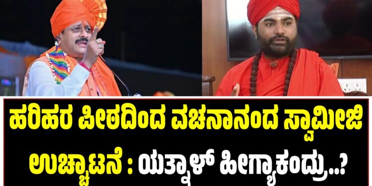 ಹರಿಹರ ಪೀಠದಿಂದ ವಚನಾನಂದ ಸ್ವಾಮೀಜಿ ಉಚ್ಚಾಟನೆ : ಯತ್ನಾಳ್‌ ಹೀಗ್ಯಾಕಂದ್ರು..?