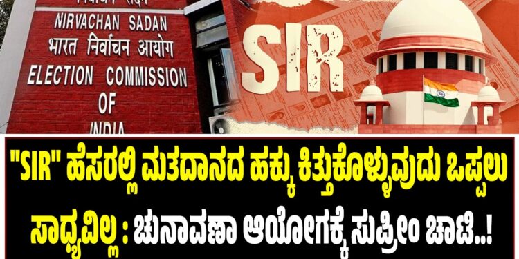 “SIR” ಹೆಸರಲ್ಲಿ ಮತದಾನದ ಹಕ್ಕನ್ನು ಕಿತ್ತುಕೊಳ್ಳುವುದು ಒಪ್ಪಲು ಸಾಧ್ಯವಿಲ್ಲ : ಚುನಾವಣಾ ಆಯೋಗಕ್ಕೆ ಸುಪ್ರೀಂ ಚಾಟಿ :