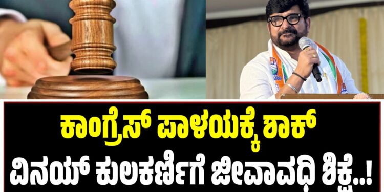 BIG BREAKING : ಕಾಂಗ್ರೆಸ್‌ ಪಾಳಯಕ್ಕೆ ಶಾಕ್‌ : ಶಾಸಕ ವಿನಯ್‌ ಕುಲಕರ್ಣಿಗೆ ಜೀವಾವಧಿ ಶಿಕ್ಷೆ..