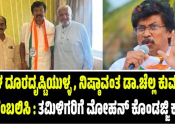 ಬಹಳ ದೂರದೃಷ್ಟಿಯುಳ್ಳ, ನಿಷ್ಠಾವಂತ ಡಾ.ಚೆಲ್ಲ ಕುಮಾರ್‌ ಬೆಂಬಲಿಸಿ : ತಮಿಳಿಗರಿಗೆ ಮೋಹನ್‌ ಕೊಂಡಜ್ಜಿ ಕರೆ