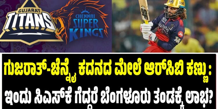 ಗುಜರಾತ್-ಚೆನ್ನೈ ಕದನದ ಮೇಲೆ ಆರ್ಸಿಬಿ ಕಣ್ಣು: ಇಂದು ಸಿಎಸ್ಕೆ ಗೆದ್ದರೆ ಬೆಂಗಳೂರು ತಂಡಕ್ಕೆ ಲಾಭ?