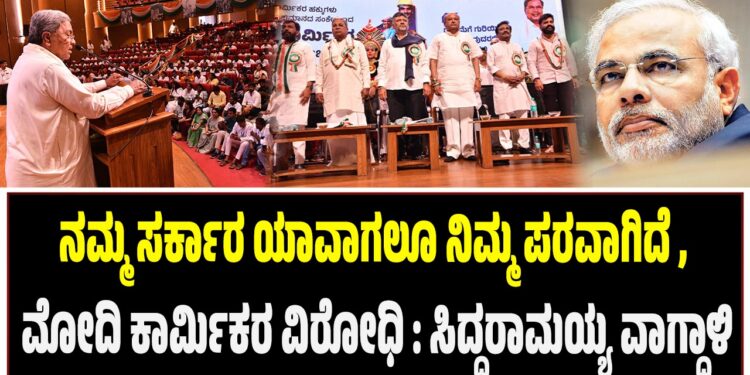 ನಮ್ಮ ಸರ್ಕಾರ ಯಾವಾಗಲೂ ಕಾರ್ಮಿಕರ ಪರವಾಗಿದೆ , ಮೋದಿ ಅದರ ವಿರೋಧಿ : ಸಿದ್ದರಾಮಯ್ಯ ವಾಗ್ದಾಳಿ