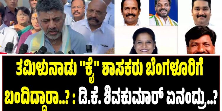 ತಮಿಳುನಾಡು “ಕೈ” ಶಾಸಕರು ಬೆಂಗಳೂರಿಗೆ ಬಂದಿದ್ದಾರಾ..? : ಡಿ.ಕೆ. ಶಿವಕುಮಾರ್ ಏನಂದ್ರು..?