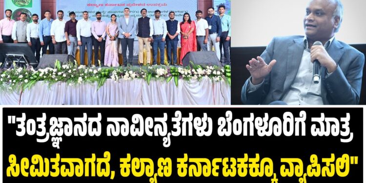 “ತಂತ್ರಜ್ಞಾನ ನಾವೀನ್ಯತೆಗಳು ಬೆಂಗಳೂರಿಗೆ ಮಾತ್ರ ಸೀಮಿತವಾಗದೆ, ಕಲ್ಯಾಣ ಕರ್ನಾಟಕಕ್ಕೂ ವ್ಯಾಪಿಸಲಿ”