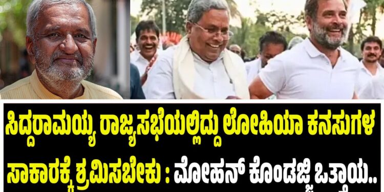ಸಿದ್ದರಾಮಯ್ಯ ರಾಜ್ಯಸಭೆಯಲ್ಲಿದ್ದು ಲೋಹಿಯಾ ಕನಸುಗಳ ಸಾಕಾರಕ್ಕೆ ಶ್ರಮಿಸಬೇಕು : ಮೋಹನ್‌ ಕೊಂಡಜ್ಜಿ ಒತ್ತಾಯ..