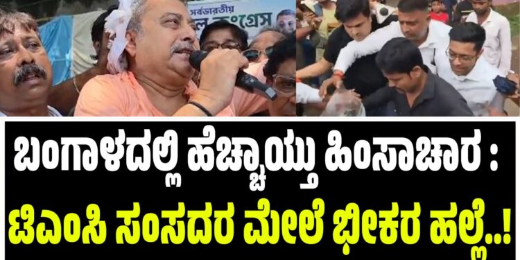 ಬಂಗಾಳದಲ್ಲಿ ಹೆಚ್ಚಾಯ್ತು ಹಿಂಸಾಚಾರ : ಟಿಎಂಸಿ ಸಂಸದರ ಮೇಲೆ ಭೀಕರ ಹಲ್ಲೆ..