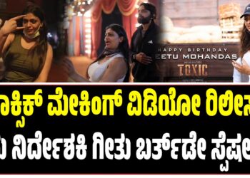 ಟಾಕ್ಸಿಕ್‌ ಮೇಕಿಂಗ್‌ ವಿಡಿಯೋ ರಿಲೀಸ್‌‌: ಇದು ನಿರ್ದೇಶಕಿ ಗೀತು ಬರ್ತ್ ಡೇ ಸ್ಪೆಷಲ್