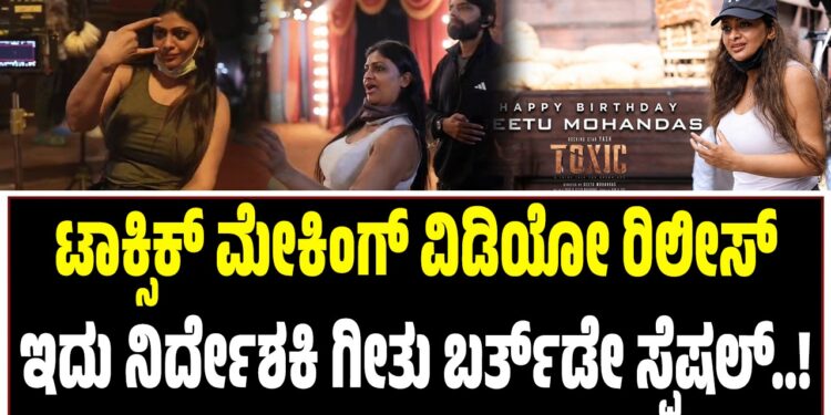 ಟಾಕ್ಸಿಕ್ ಮೇಕಿಂಗ್ ವಿಡಿಯೋ ರಿಲೀಸ್: ಇದು ನಿರ್ದೇಶಕಿ ಗೀತು ಬರ್ತ್ ಡೇ ಸ್ಪೆಷಲ್