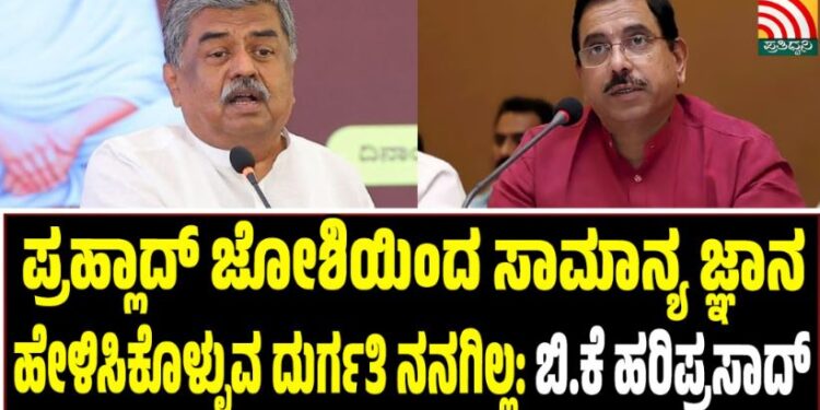 ಪ್ರಹ್ಲಾದ್‌ ಜೋಶಿಯಿಂದ ಸಾಮಾನ್ಯ ಜ್ಞಾನ ಹೇಳಿಸಿಕೊಳ್ಳುವ ದುರ್ಗತಿ ನನಗಿಲ್ಲ: ಬಿ.ಕೆ ಹರಿಪ್ರಸಾದ್‌