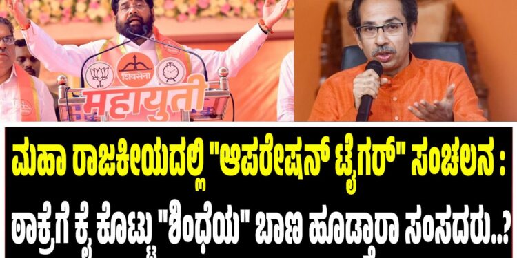 ಮಹಾ ರಾಜಕೀಯದಲ್ಲಿ “ಆಪರೇಷನ್ ಟೈಗರ್” ಸಂಚಲನ : ಠಾಕ್ರೆಗೆ ಕೈ ಕೊಟ್ಟು “ಶಿಂಧೆಯ” ಬಾಣ ಹೂಡ್ತಾರಾ ಸಂಸದರು..?