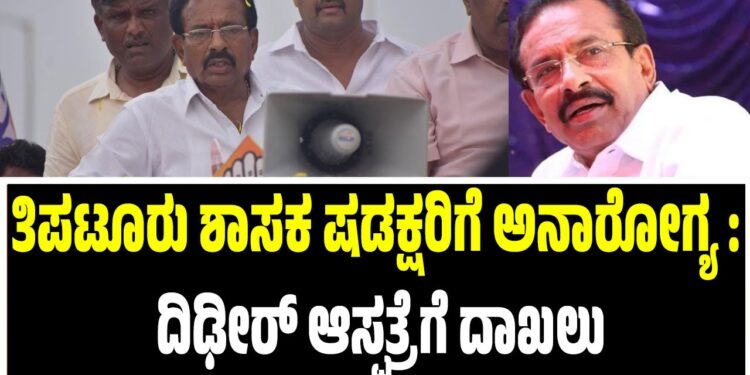 ತಿಪಟೂರು ಶಾಸಕ ಷಡಕ್ಷರಿಗೆ ಅನಾರೋಗ್ಯ : ದಿಢೀರ್‌ ಆಸ್ಪತ್ರೆಗೆ ದಾಖಲು