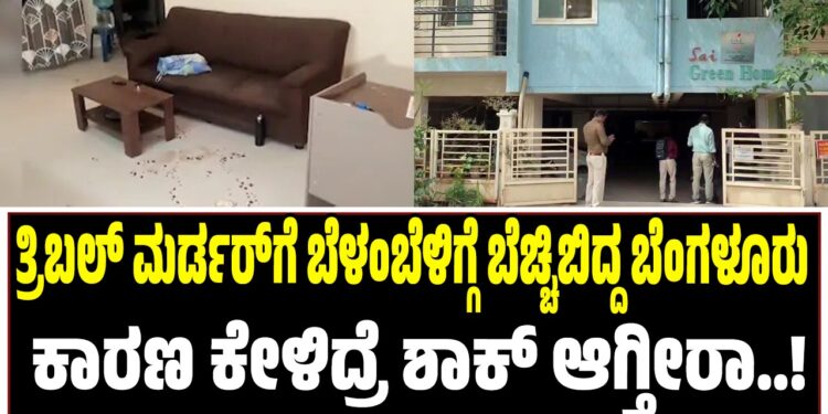 BREAKING NEWS : ತ್ರಿಬಲ್‌ ಮರ್ಡರ್‌ಗೆ ಬೆಳಂಬೆಳಿಗ್ಗೆ ಬೆಚ್ಚಿಬಿದ್ದ ಬೆಂಗಳೂರು : ಕಾರಣ ಕೇಳಿದ್ರೆ ಶಾಕ್‌ ಆಗ್ತೀರಾ..!