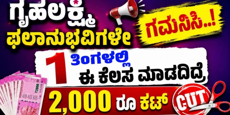 ಗೃಹಲಕ್ಷ್ಮಿ ಫಲಾನುಭವಿಗಳೇ ಗಮನಿಸಿ..! 1 ತಿಂಗಳಲ್ಲಿ ಈ ಕೆಲಸ ಮಾಡದಿದ್ರೆ 2,000 ರೂ ಕಟ್