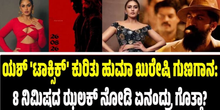 ಯಶ್‌ ‘ಟಾಕ್ಸಿಕ್’ ಕುರಿತು ಹುಮಾ ಖುರೇಷಿ ಗುಣಗಾನ: 8 ನಿಮಿಷದ ಝಲಕ್ ನೋಡಿ ಏನಂದ್ರು ಗೊತ್ತಾ?
