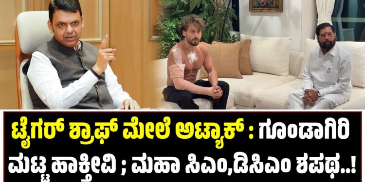 ಟೈಗರ್ ಶ್ರಾಫ್ ಮೇಲೆ ಅಟ್ಯಾಕ್ : ಗೂಂಡಾಗಿರಿ ಮಟ್ಟ ಹಾಕ್ತೀವಿ ; ಮಹಾ ಸಿಎಂ,ಡಿಸಿಎಂ ಶಪಥ..!